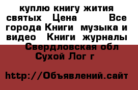 куплю книгу жития святых › Цена ­ 700 - Все города Книги, музыка и видео » Книги, журналы   . Свердловская обл.,Сухой Лог г.